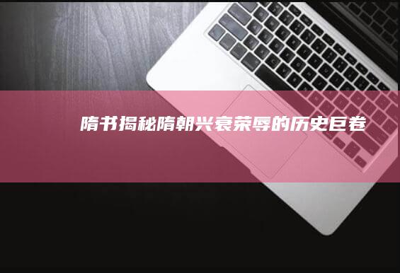 《隋书》：揭秘隋朝兴衰荣辱的历史巨卷